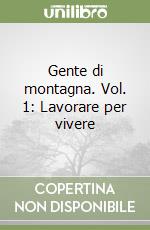 Gente di montagna. Vol. 1: Lavorare per vivere libro