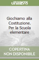 Giochiamo alla Costituzione. Per la Scuola elementare