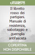 Il libretto rosso dei partigiani. Manuale di resistenza, sabotaggio e guerriglia antifascista libro