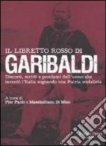 Il libretto rosso di Garibaldi. Discorsi, scritti e proclami dell'uomo che inventò l'Italia sognando una patria socialista libro