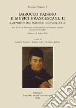 Barocco padano e musici francescani. L'apporto dei maestri conventuali. Atti del 17° Convegno internazionale sul barocco padano (secoli XVII-XVIII). (Padova, 1-3 luglio 2016). Ediz. multilingue. Vol. 2 libro