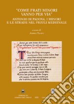 «Come frati Minori vanno per via». Antonio di Padova, i minori e le strade nel Friuli medievale libro