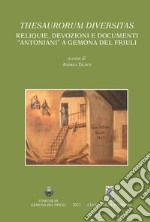 Thesaurorum diversitas. Reliquie, devozioni e documenti 'antoniani' a Gemona del Friuli. Ediz. italiana e inglese libro