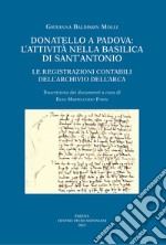 Donatello a Padova: l'attività nella basilica di Sant'Antonio. Le registrazioni contabili dell'Archivio dell'Arca. Ediz. illustrata libro