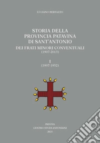 Storia della Provincia Patavina di Sant'Antonio dei Frati Minori Conventuali (1907-2013). Vol. 1: (1907-1952) libro