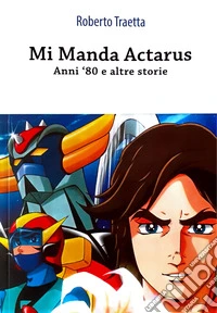 Mi manda Actarus. Anni '80 e altre storie