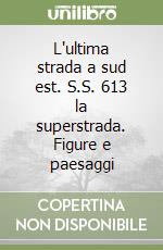 L'ultima strada a sud est. S.S. 613 la superstrada. Figure e paesaggi