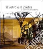 Il vetro e la pietra. Un museo a Cortona libro