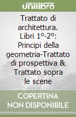 Trattato di architettura. Libri 1°-2°: Principi della geometria-Trattato di prospettiva & Trattato sopra le scene libro