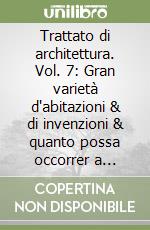 Trattato di architettura. Vol. 7: Gran varietà d'abitazioni & di invenzioni & quanto possa occorrer a l'architetto in diversi luoghi et un indice copiosissimo libro