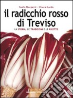 Il radicchio rosso di Treviso. La storia, le tradizioni e le ricette libro