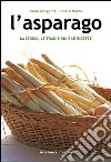 L'asparago. La storia, le tradizioni e le ricette libro di Morganti Paolo Nardo Chiara