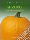 La Zucca. La storia, le tradizioni e le ricette libro di Morganti Paolo Nardo Chiara