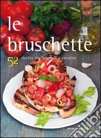 Le bruschette. 52 ricette tradizionali e creative