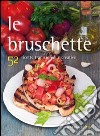 Le bruschette. 52 ricette tradizionali e creative libro