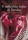 Il radicchio rosso di Treviso. La storia, tradizioni e ricette libro