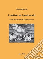 Il mattino ha i piedi scalzi. Scritti di lotta politica e impegno civile libro