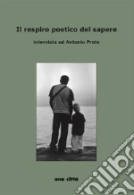 Il respiro poetico del sapere. Intervista ad Antonio Prete libro