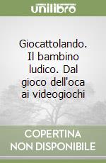 Giocattolando. Il bambino ludico. Dal gioco dell'oca ai videogiochi libro