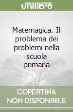 Matemagica. Il problema dei problemi nella scuola primaria libro