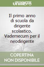 Il primo anno di scuola da dirigente scolastico. Vademecum per il neodirigente libro