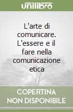 L'arte di comunicare. L'essere e il fare nella comunicazione etica libro