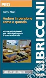 Andare in pensione come e quando. Manuale per i pensionandi e per chi istruisce le pratiche di pensione