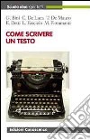 Come scrivere un testo. Una guida al comporre, allo scrivere, alla comunicazione efficace libro