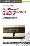 Gli insegnanti nell'organizzazione scolastica. Consapevolezza e competenze di una professione che cambia libro