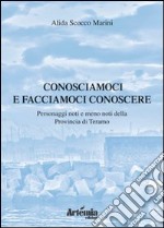 Conosciamoci e facciamoci conoscere. Personaggi noti e meno noti della provincia di Teramo libro