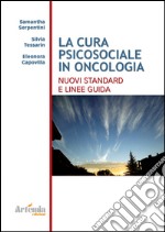 La cura psicosociale in oncologia. Nuovi standard e linee guide libro