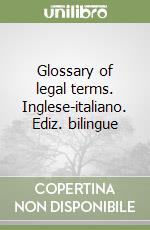 Glossary of legal terms. Inglese-italiano. Ediz. bilingue