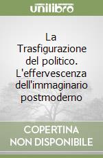 La Trasfigurazione del politico. L'effervescenza dell'immaginario postmoderno libro