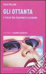 Gli Ottanta. L'Italia tra evasione e illusione libro