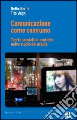 Comunicazione come consumo. Teorie, modelli e pratiche nello studio dei media libro