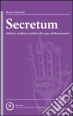 Secretum. Alchimia, medicina e politica del corpo nel rinascimento