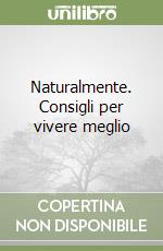 Naturalmente. Consigli per vivere meglio libro