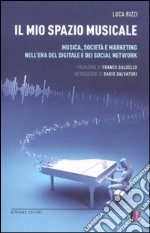 Il mio spazio musicale. Musica, società e marketing nell'era del digitale e del Social Network libro