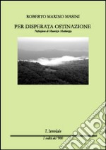 Per disperata ostinazione libro