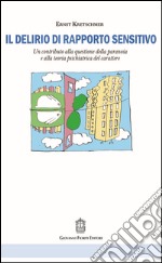 Il delirio di rapporto sensitivo. Un contributo alla questione della paranoia e alla teoria psichiatrica del carattere di Ernst Kretschmer libro