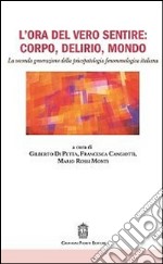 L'ora del vero sentire: corpo, delirio, mondo. La seconda generazione della psicopatologia fenomenologica italiana libro