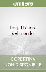 Iraq. Il cuore del mondo libro