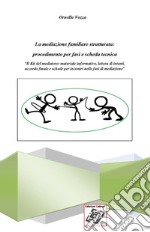 La mediazione familiare strutturata: procedimento per fasi e scheda tecnica. «Il Kit del mediatore: materiale informativo, lettera d'intenti, accordo finale e schede per incontri nelle fasi di mediazione» libro