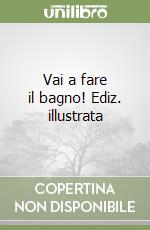 Vai a fare il bagno! Ediz. illustrata libro