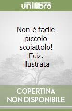 Non è facile piccolo scoiattolo! Ediz. illustrata