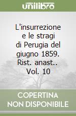 L'insurrezione e le stragi di Perugia del giugno 1859. Rist. anast.. Vol. 10