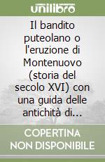 Il bandito puteolano o l'eruzione di Montenuovo (storia del secolo XVI) con una guida delle antichità di Pozzuoli