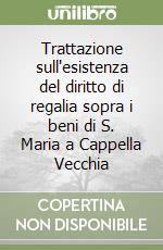 Trattazione sull'esistenza del diritto di regalia sopra i beni di S. Maria a Cappella Vecchia libro