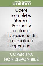 Opere complete. Storie di Pozzuoli e contorni. Descrizione di un sepolcreto scoperto in Pozzuoli (rist. anast.) libro