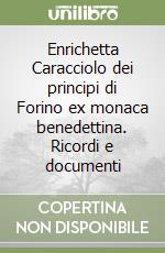 Enrichetta Caracciolo dei principi di Forino ex monaca benedettina. Ricordi e documenti libro